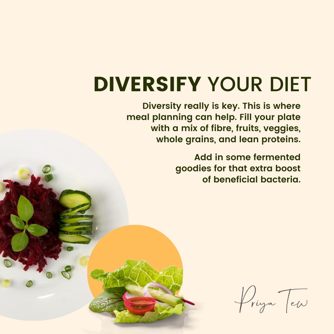 Diversity really is key. This is where meal planning can help. Fill your plate with a mix of fibre, fruits, veggies, whole grains, and lean proteins.